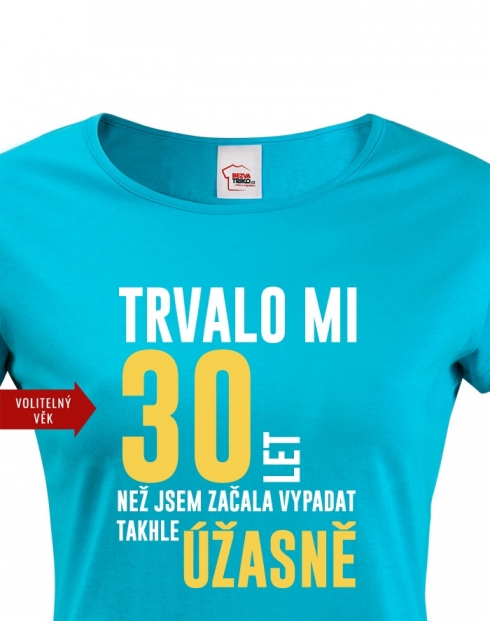 Dámské triko k 30. narozeninám trvalo mi 30 let než...