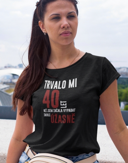 Dámské triko k 40. narozeninám trvalo mi 40 let než...