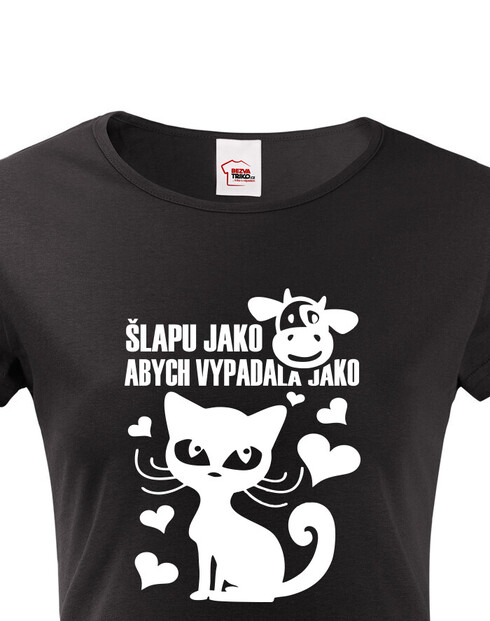 Dámské tričko Šlapu jako kráva abych vypadala jako kočka