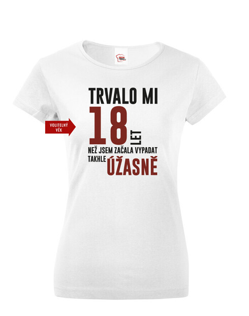 Dámské tričko Trvalo mi 18 let, než jsem začala vypadat takhle úžastně