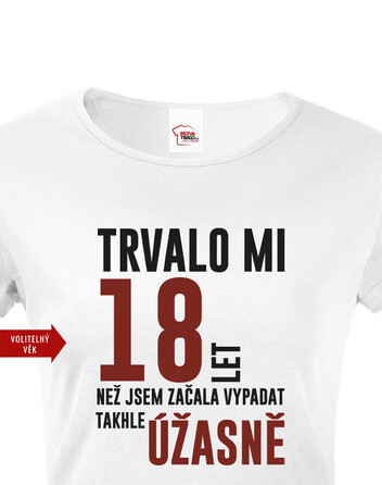 Dámské tričko Trvalo mi 18 let, než jsem začala vypadat takhle úžastně