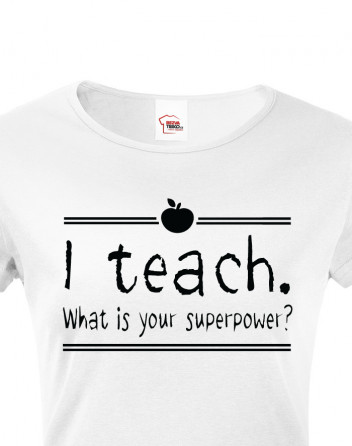 Dámské Tričko pro učitelky I teach. What is your superpower?