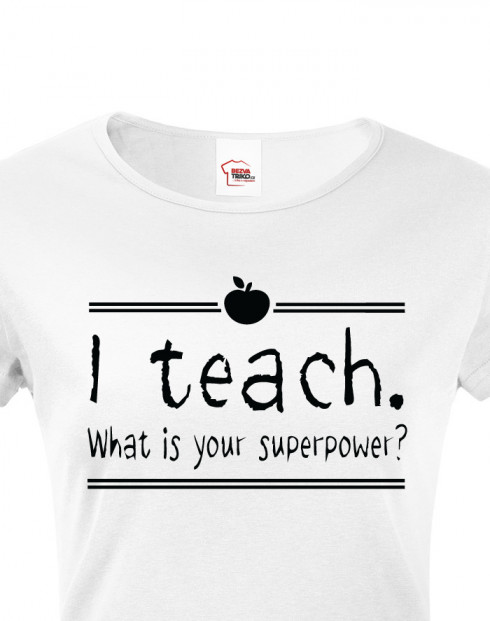Dámské Tričko pro učitelky I teach. What is your superpower?