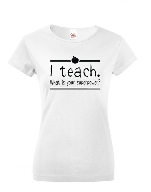 Dámské Tričko pro učitelky I teach. What is your superpower?