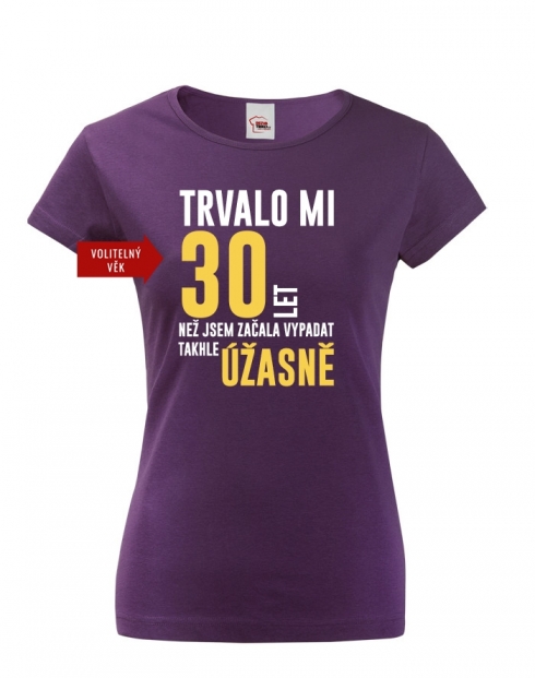 Dámské triko k 30. narozeninám trvalo mi 30 let než...
