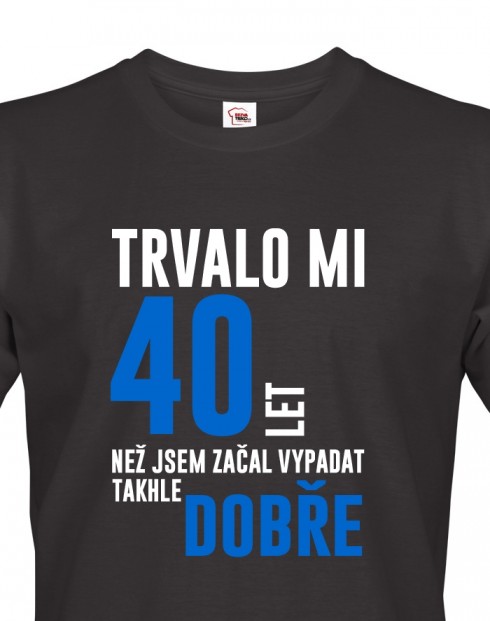 Pánské tričko Trvalo 40 let, než jsem začal vypadat takhle dobře